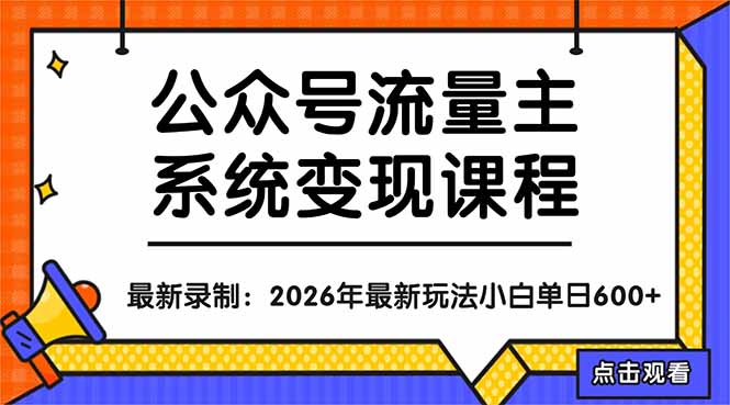 公众号流量主系统变现教程：从0到1打造持续变现的流量账号，小白也能突破10W+文章福星网赚创业资源-网赚项目-副业赚钱-互联网创业-资源整合福星网赚资源