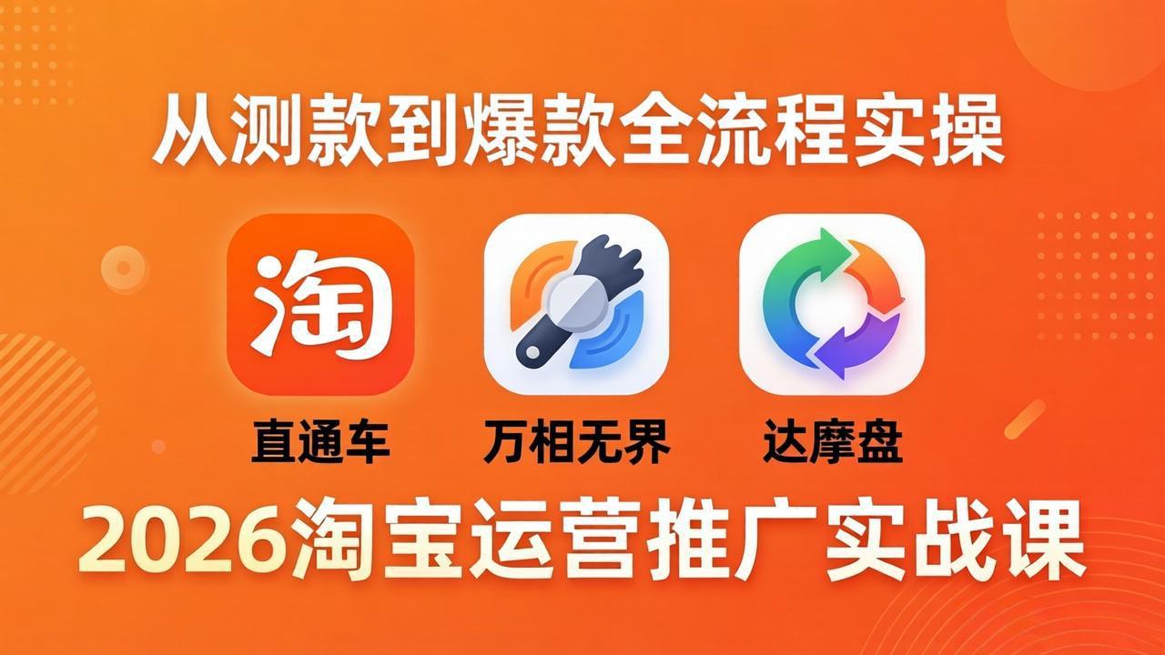 2026淘宝运营推广实战课-更新4月20：直通车 + 万相无界 + 达摩盘，从测款到爆款全流程实操福星网赚创业资源-网赚项目-副业赚钱-互联网创业-资源整合福星网赚资源