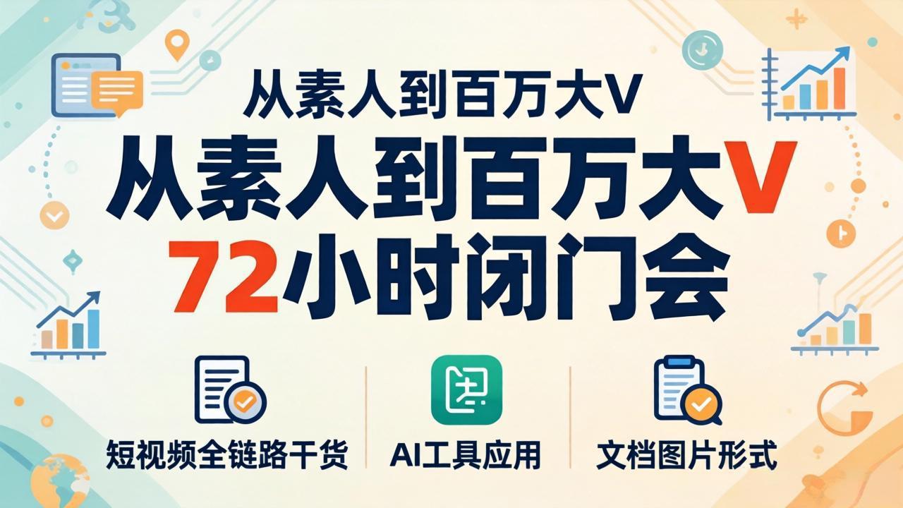 从素人到百万大V 72小时闭门会：短视频全链路干货+AI工具应用，文档图片形式轻松学变现福星网赚创业资源-网赚项目-副业赚钱-互联网创业-资源整合福星网赚资源