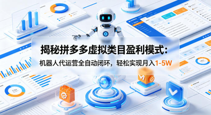 揭秘拼多多虚拟类目盈利模式：机器人代运营全自动闭环，轻松实现月入1-5W-吾爱自习网