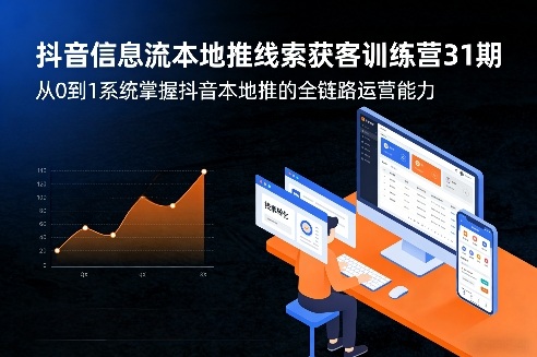 抖音信息流本地推线索获客训练营31期，从0到1系统掌握抖音本地推的全链路运营能力(更新0421)-吾爱自习网
