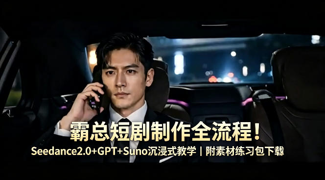 霸总短剧制作全流程！Seedance2.0+GPT+Suno沉浸式教学｜附素材练习包下载福星网赚创业资源-网赚项目-副业赚钱-互联网创业-资源整合福星网赚资源