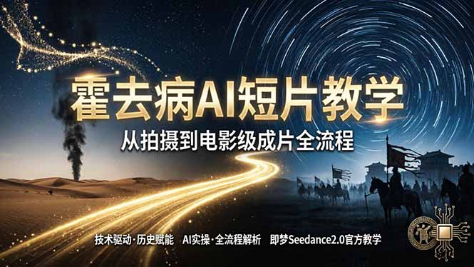 《霍去病》AI短片教学：即梦AI Seedance2.0实操，从拍摄到电影级成片全流程福星网赚创业资源-网赚项目-副业赚钱-互联网创业-资源整合福星网赚资源