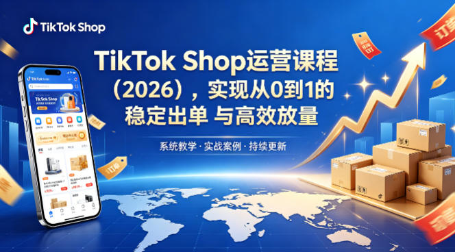 TikTok Shop运营课程(2026)，实现从0到1的稳定出单与高效放量-吾爱自习网