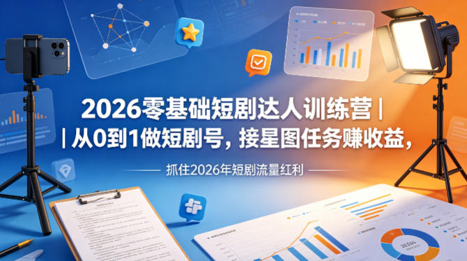 2026零基础短剧达人训练营｜从0到1做短剧号，接星图任务賺收益，抓住2026年短剧流量红利福星网赚创业资源-网赚项目-副业赚钱-互联网创业-资源整合福星网赚资源