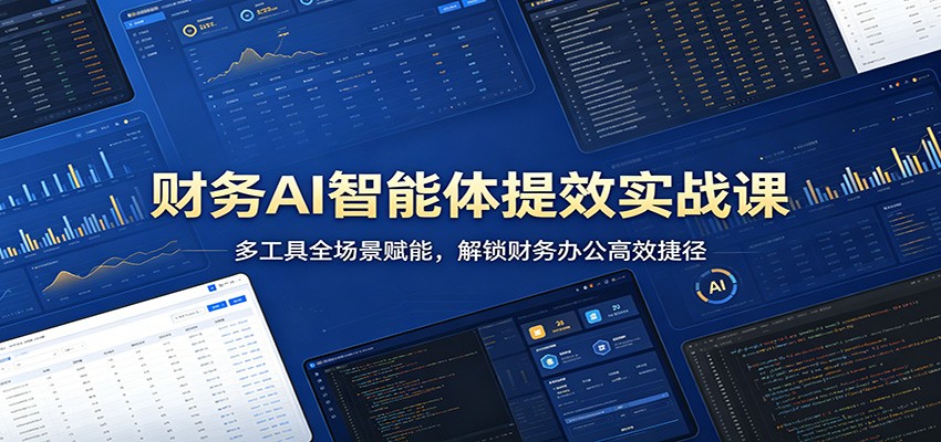 财务AI智能体提效实战课：多工具全场景赋能，解锁财务办公高效捷径-我爱发帖