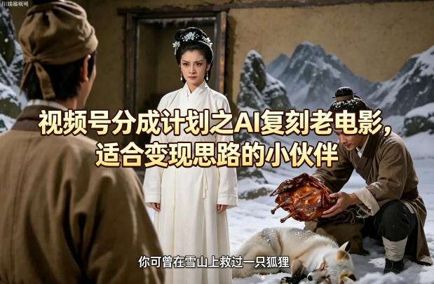 视频号分成计划之AI复刻老电影，适合变现思路的小伙伴-朽念云创