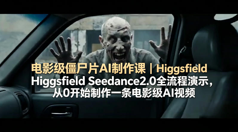 电影级僵尸片AI制作课｜Higgsfield Seedance2.0全流程演示，从0开始制作一条电影级AI视频-云推网创项目库