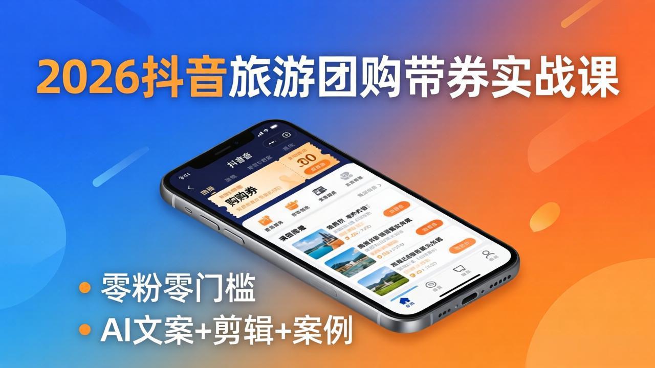 2026抖音旅游团购带券实战课：零粉零门槛，AI文案+剪辑+案例，躺着赚门票佣金-旺仔资源库