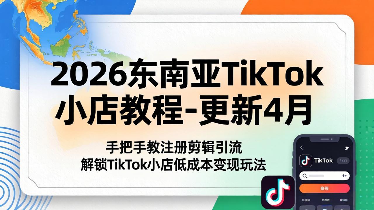 2026东南亚TikTok小店教程-更新4月，手把手教注册剪辑引流，解锁TikTok小店低成本变现玩法-吾爱自习网