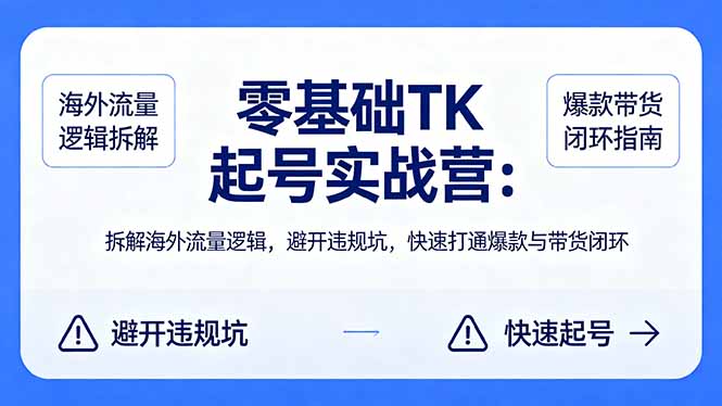 零基础 TK 起号实战营：拆解海外流量逻辑，避开违规坑，快速打通爆款与带货闭环-我爱发帖