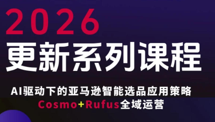 跨境亚马逊FBA系统课程，AI驱动下的亚马逊智能选品应用策略Cosmo+Rufus全域运营(更新26年4月)-我爱发帖