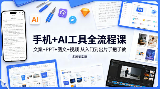 手机+AI工具全流程课，文案+PPT+图文+视频，从入门到出片手把手教，多场景实操(更新)-我爱发帖
