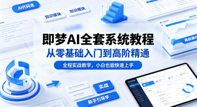 即梦AI全套系统教程，从零基础入门到高阶精通，全程实战教学，小白也能快速上手-吾爱自习网