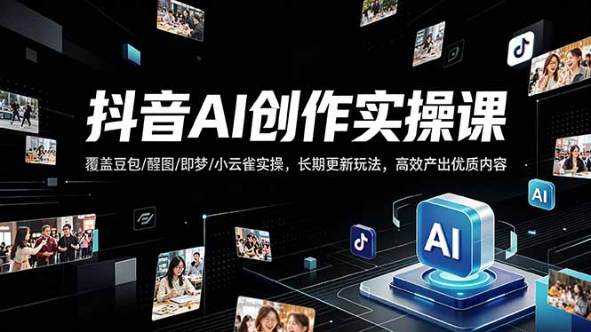 抖音AI创作变现课，覆盖豆包/醒图/即梦/小云雀实操，长期更新玩法，高效产出优质内容-吾爱自习网