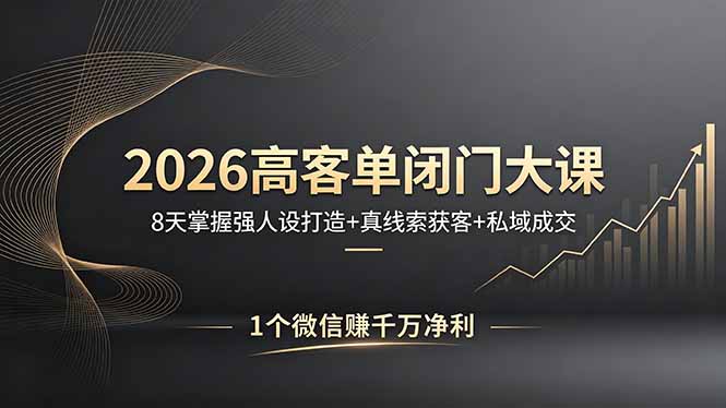2026高客单闭门大课，8 天掌握强人设打造 + 真线索获客 + 私域成交，1 个微信赚千万净利-吾爱自习网