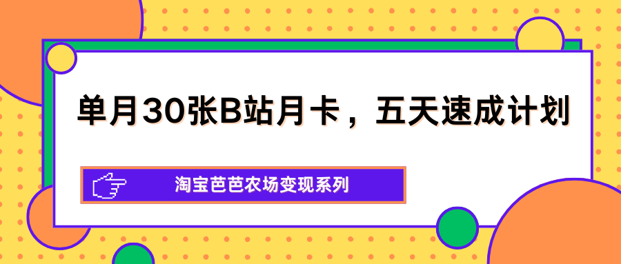 单月30张B站月卡，五天速成计划，淘宝芭芭农场变现系列-我爱发帖