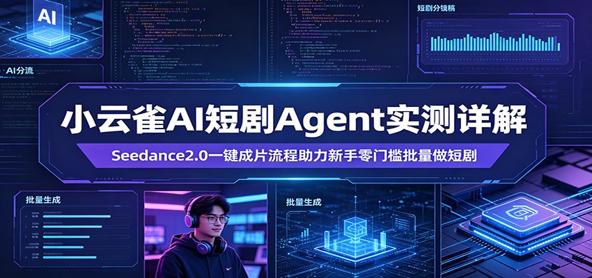 小云雀AI短剧Agent实测详解：Seedance2.0一键成片流程助力新手零门槛批量做短剧福星网赚创业资源-网赚项目-副业赚钱-互联网创业-资源整合福星网赚资源