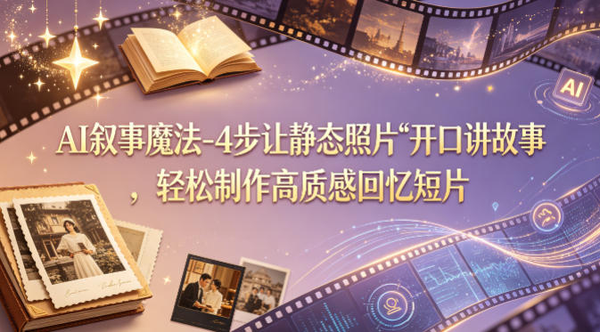 AI叙事魔法-4步让静态照片“开口讲故事”，轻松制作高质感回忆短片-我爱发帖