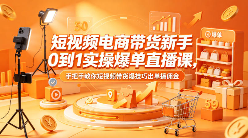 短视频电商带货新手0到1实操爆单直播课，手把手教你短视频带货爆技巧出单搞佣金-世界代码分享网