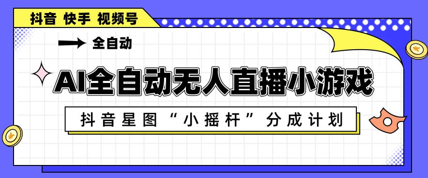 AI全自动直播小游戏，抖音星图小摇杆分成计划，支持多账号矩阵化运营【揭秘】-我爱发帖