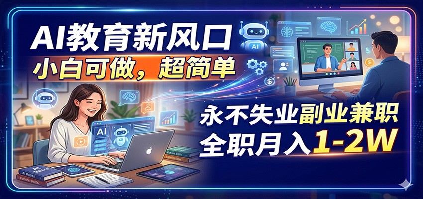 AI教育新风口，小白可做，超简单，永不失业副业兼职 全职月入1-2W福星网赚创业资源-网赚项目-副业赚钱-互联网创业-资源整合福星网赚资源