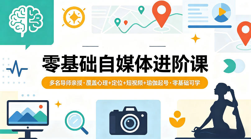 零基础自媒体进阶课，多名导师亲授，覆盖心理+定位+短视频+瑜伽起号，零基础可学-吾爱自习网
