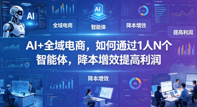 AI+全域电商，如何通过1人N个智能体，降本增效提高利润-樵渔匹