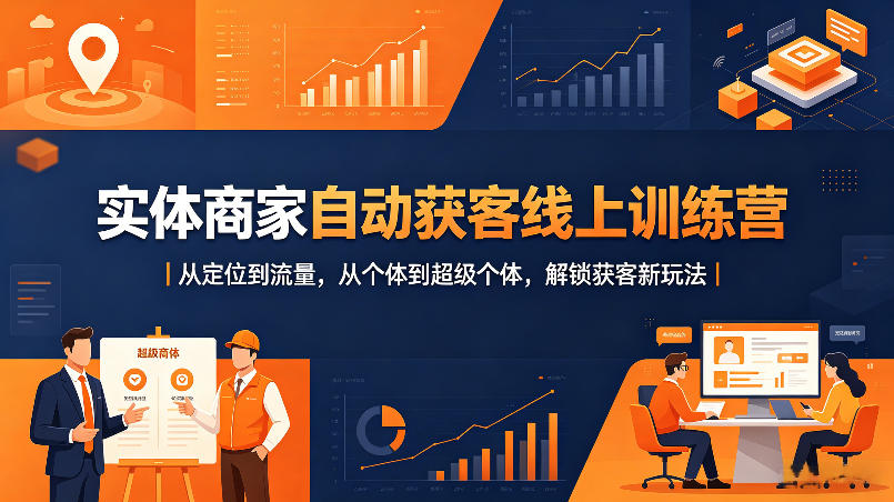实体商家自动获客线上训练营｜从定位到流量，从个体到超级个体，解锁获客新玩法-旺仔资源库