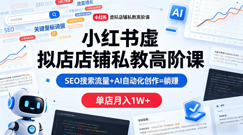 小红书虚拟店铺私教高阶课，SEO搜索流量+AI自动化创作=躺賺，单店月入1W+福星网赚创业资源-网赚项目-副业赚钱-互联网创业-资源整合福星网赚资源