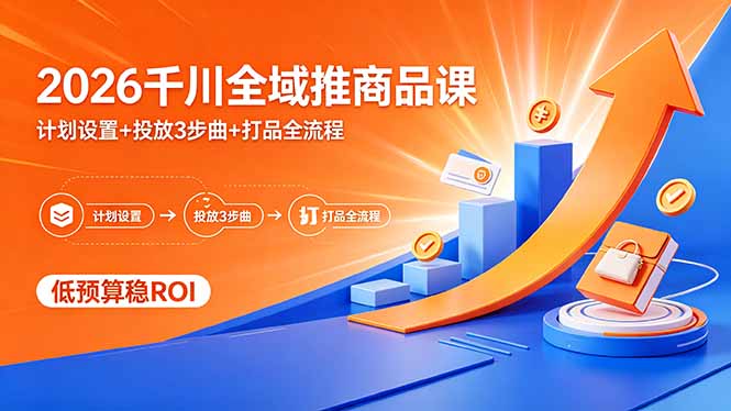 2026千川全域推商品课，计划设置+投放3步曲+打品全流程，低预算稳ROI-我爱发帖