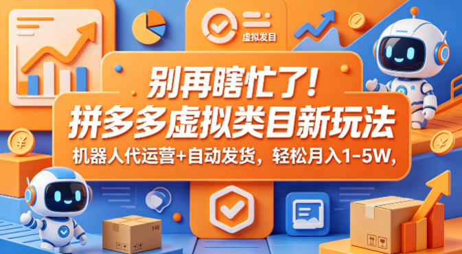 别再瞎忙了！拼多多虚拟类目新玩法，机器人代运营+自动发货，轻松月入1-5W【揭秘】-吾爱自习网