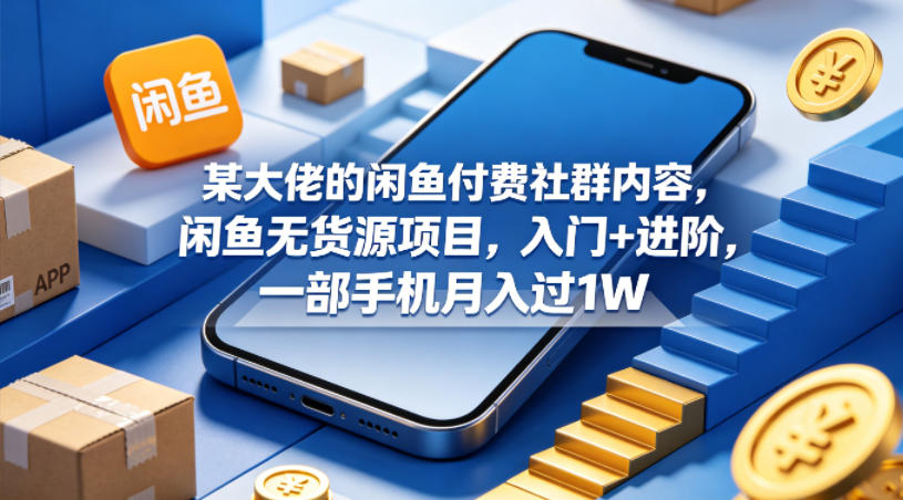 某大佬的闲鱼付费社群内容，闲鱼无货源项目，入门+进阶，一部手机月入过1W福星网赚创业资源-网赚项目-副业赚钱-互联网创业-资源整合福星网赚资源