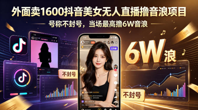外面卖1600抖音美女无人直播撸音浪项目，号称不封号，当场最高撸6W音浪！【附详细教程】-樵渔匹
