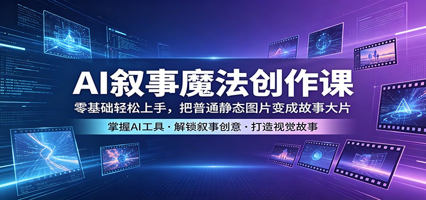 AI叙事魔法创作课：零基础轻松上手，把普通静态图片变成故事大片汇通分享-分享轻创项目-网络创业-项目实操-兼职-网赚-副业-抖音-快手-小红书-闲鱼-视频号-直播-短视频-中视频-带货-短剧-游戏搬砖-引流等教程课程分享汇通分享