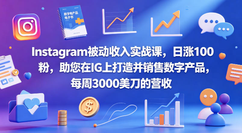 Instagram被动收入实战课，日涨100粉，助您在IG上打造并销售数字产品，每周3000美刀的营收【原创双语字幕】福星网赚创业资源-网赚项目-副业赚钱-互联网创业-资源整合福星网赚资源