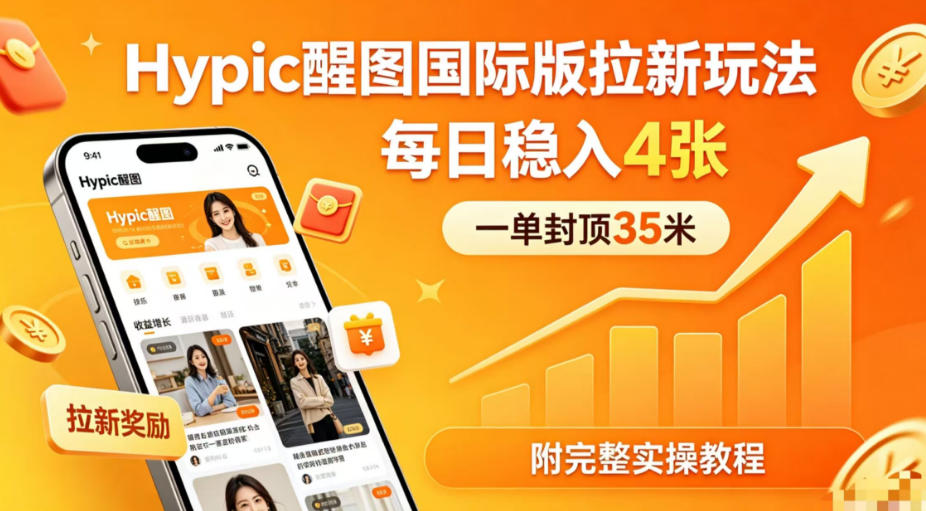 一单封顶35米，实测Hypic醒图国际版拉新玩法，每日稳入4张(附完整实操教程)福星网赚创业资源-网赚项目-副业赚钱-互联网创业-资源整合福星网赚资源