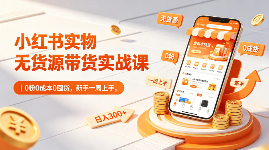 小红书实物无货源带货实战课｜0粉0成本0囤货，新手一周上手，日入300+-我爱发帖