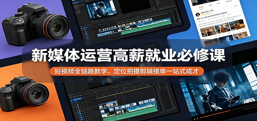 新媒体运营高薪就业必修课：短视频全链路教学，定位拍摄剪辑接单一站式成才-旺仔资源库