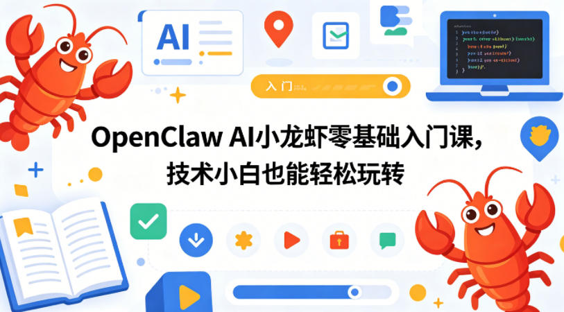 OpenClaw AI小龙虾零基础入门课，技术小白也能轻松玩转-樵渔匹