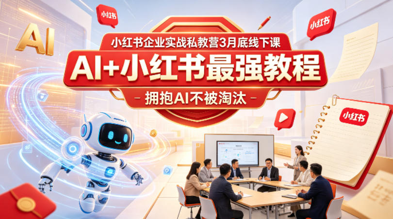 小红书企业实战私教营3月底线下课，AI+小红书最强教程，拥抱AI不被淘汰-我爱发帖