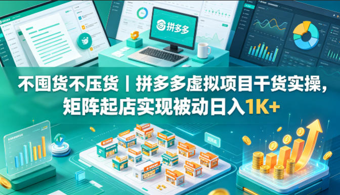 不囤货不压货｜拼多多虚拟项目干货实操，矩阵起店实现被动日入1K+【揭秘】-樵渔匹