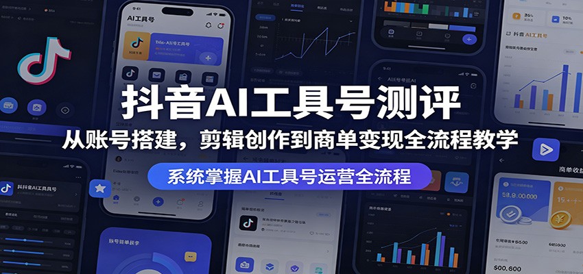 抖音AI工具号测评：从账号搭建，剪辑创作到商单变现全流程教学-旺仔资源库