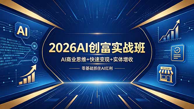 2026AI创富实战班，AI商业思维+快速变现+实体增收，零基础抓住AI红利-世界代码分享网