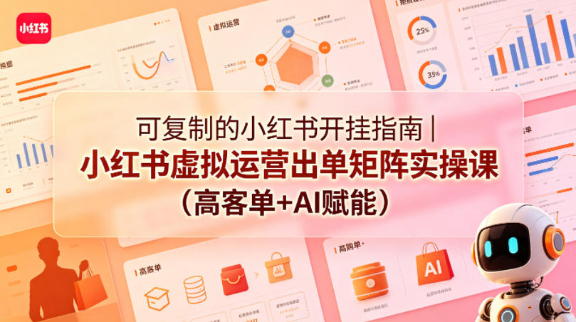 可复制的小红书开挂指南｜小红书虚拟运营出单矩阵实操课(高客单+AI赋能)-我爱发帖