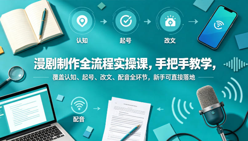 漫剧制作全流程实操课，手把手教学，覆盖认知、起号、改文、配音全环节，新手可直接落地-吾爱自习网