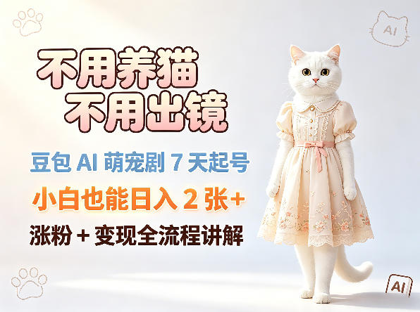 不用养猫不用出镜，豆包AI萌宠剧7天起号，小白也能日入2张+，涨粉+变现全流程讲解-世界代码分享网