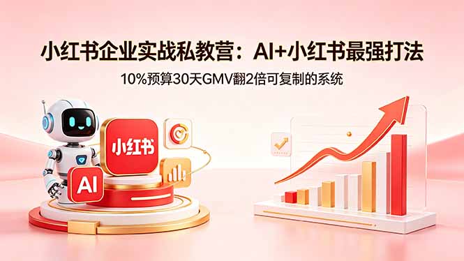 小红书企业实战私教营：AI+小红书最强打法，10%预算30天GMV翻2倍可复制的系统-旺仔资源库