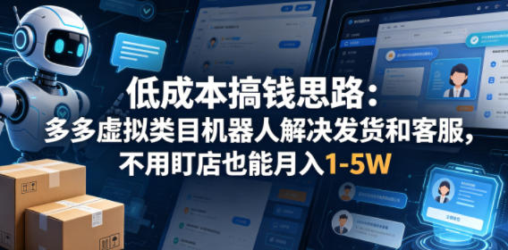 低成本搞钱思路：多多虚拟类目机器人解决发货和客服，不用盯店也能月入1-5W【揭秘】-我爱发帖