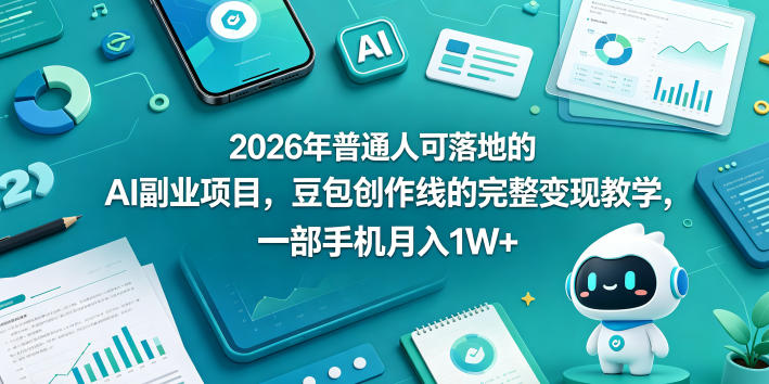 2026年普通人可落地的AI副业项目，豆包创作线的完整变现教学，一部手机月入1W+-云推网创项目库